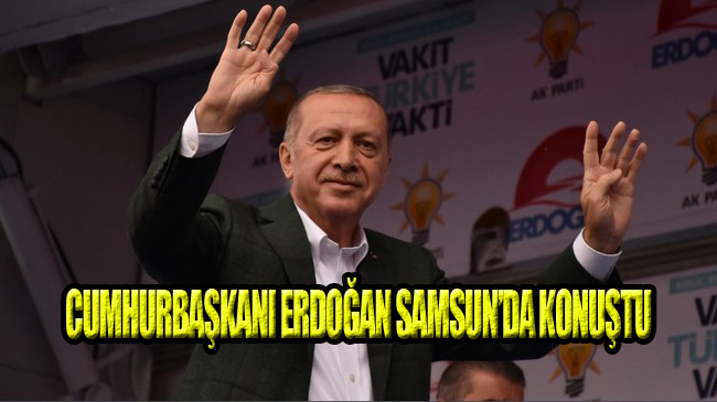 Cumhurbaşkanı Erdoğan Samsun’da Müjdeleri Sıraladı!