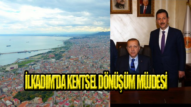 İlkadım’da Kentsel Dönüşüme ‘Erdoğan Damgası’!