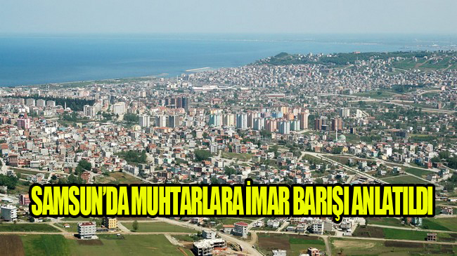 Samsunlu Muhtarlara İmar Barışı Bilgilendirmesi Yapıldı!