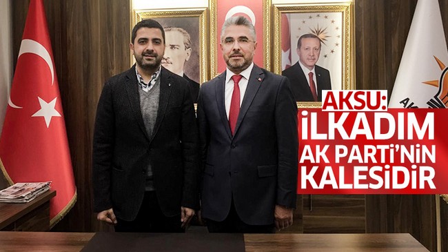 Ersan Aksu; 'İlkadım AK Parti'nin Kalesidir'!