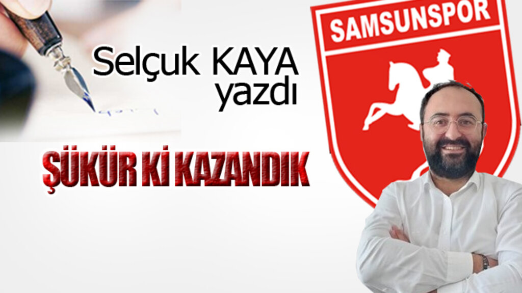 ŞÜKÜR Kİ KAZANDIK...