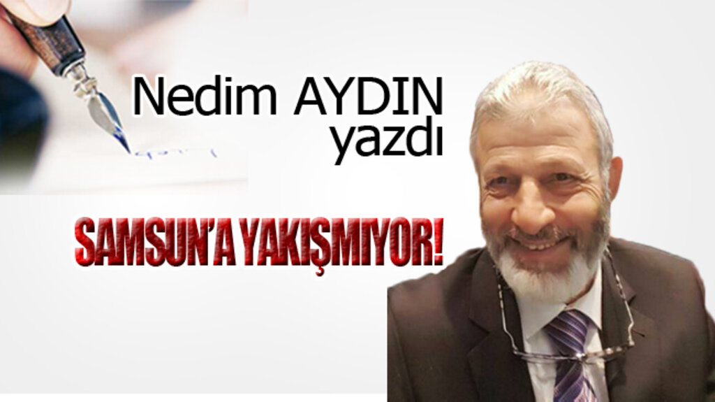 SAMSUN’A YAKIŞMIYOR!..