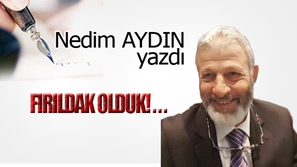 FIRILDAK OLDUK!...
