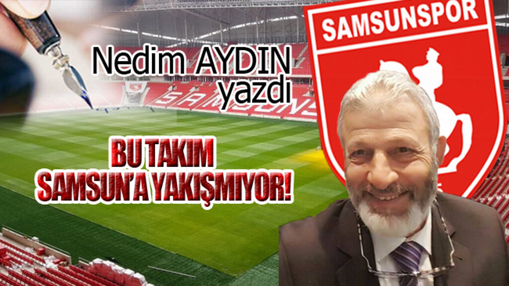 BU TAKIM SAMSUN’A YAKIŞMIYOR!