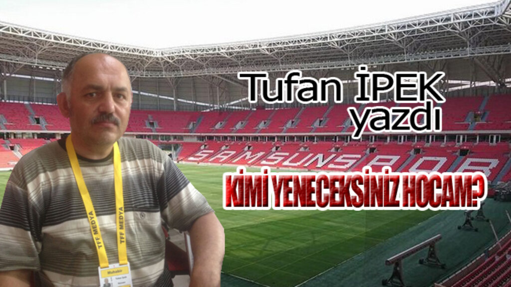 ‘KİMİ YENECEKSİNİZ HOCAM?’