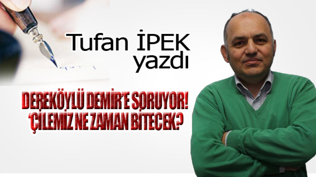 DEREKÖYLÜ DEMİR’E SORUYOR! ‘ÇİLEMİZ NE ZAMAN BİTECEK?