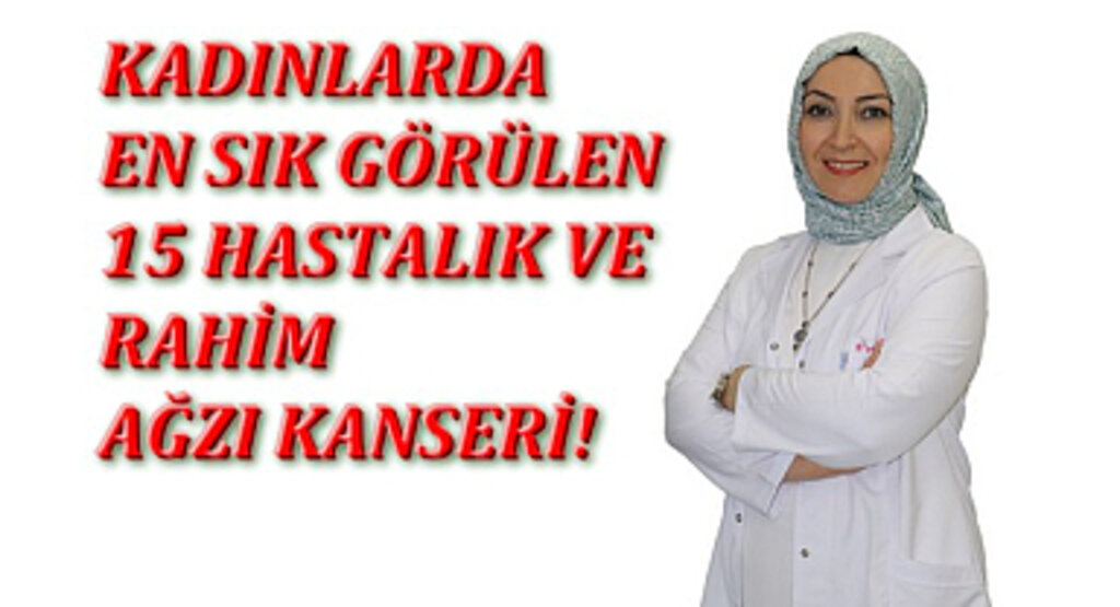 Kadınlarda En Sık Görülen 15 Hastalık Ve Rahim Ağzı Kanseri!