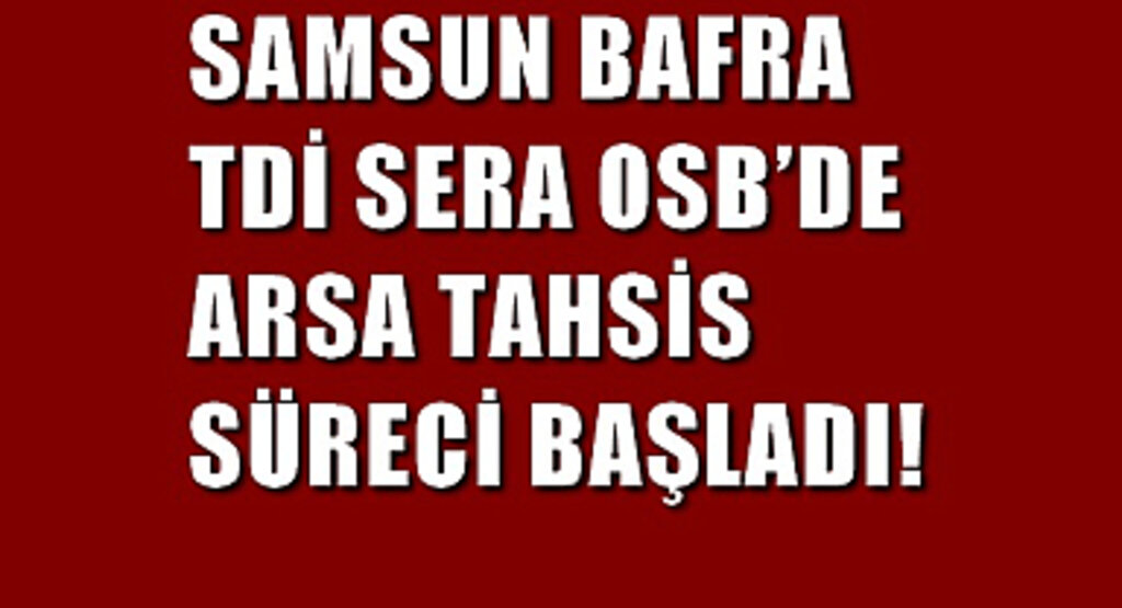 Samsun Bafra TDİ Sera OSB’de Arsa Tahsis Süreci Başladı!