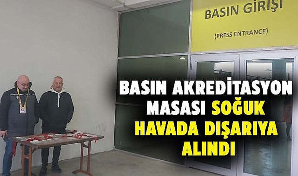 Basın Akreditasyon Masası Soğuk Havada Dışarıya Alındı!