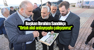 Başkan İbrahim Sandıkçı, ‘Ortak Akıl Anlayışıyla Çalışıyoruz’!