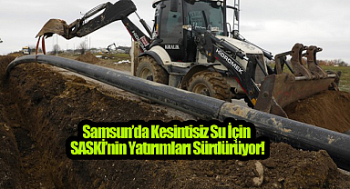Samsun’da Kesintisiz Su İçin SASKİ’nin Yatırımları Sürdürüyor!