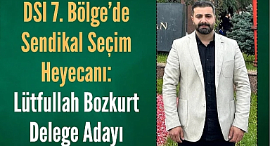DSİ 7'inci Bölge’de Lütfullah Bozkurt Delege Adayı!