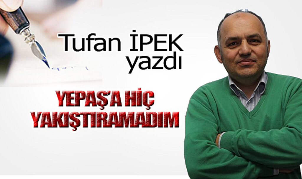 YEPAŞ'A HİÇ YAKIŞTIRAMADIM!