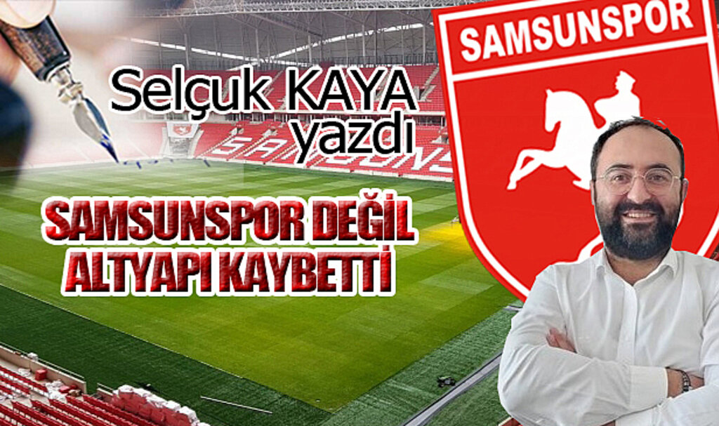 SAMSUNSPOR DEĞİL, ALTYAPI KAYBETTİ...