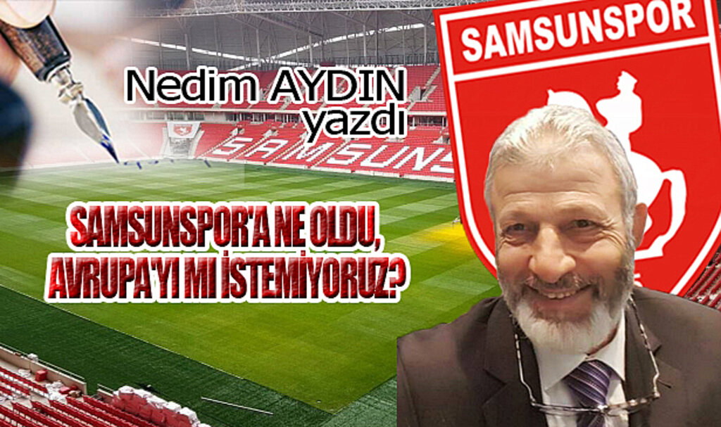 SAMSUNSPOR'A NE OLDU, AVRUPA'YI MI İSTEMİYORUZ?