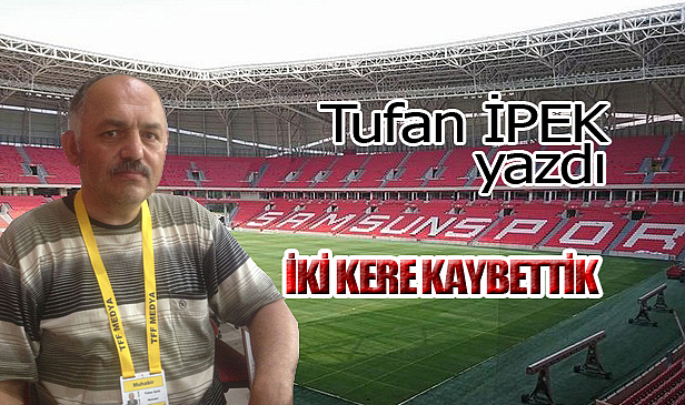 İKİ KERE KAYBETTİK!