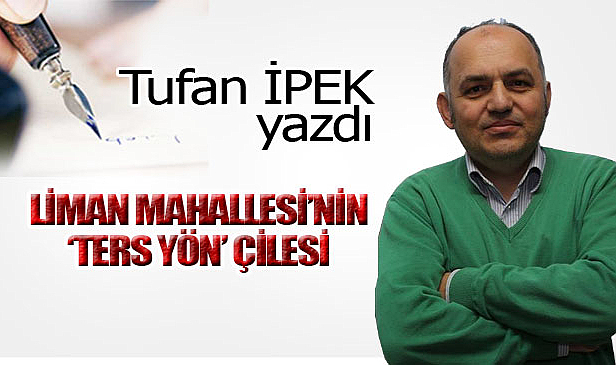 LİMAN MAHALLESİ'NİN 'TERS YÖN' ÇİLESİ…