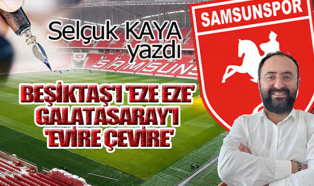 BEŞİKTAŞ'I 'EZE EZE' GALATASARAY'I 'EVİRE ÇEVİRE'...