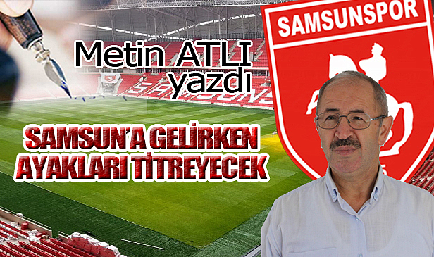 SAMSUN'A GELİRKEN AYAKLARI TİTREYECEK
