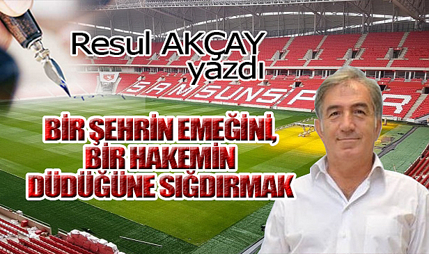BİR ŞEHRİN EMEĞİNİ, BİR HAKEMİN DÜDÜĞÜNE SIĞDIRMAK!