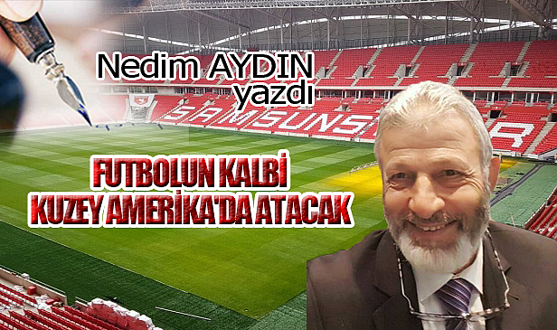 FUTBOLUN KALBİ KUZEY AMERİKA'DA ATACAK!...